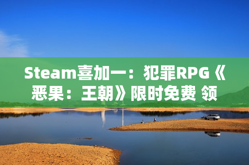 Steam喜加一：犯罪RPG《恶果：王朝》限时免费 领取时间截至12月26日