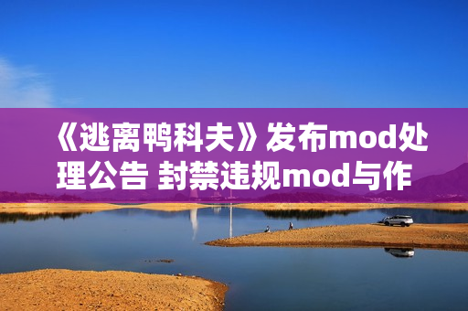 《逃离鸭科夫》发布mod处理公告 封禁违规mod与作者