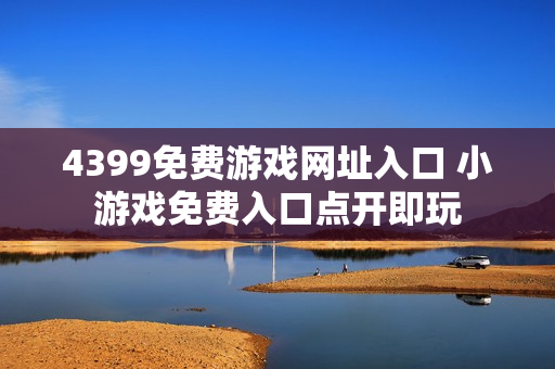 4399免费游戏网址入口 小游戏免费入口点开即玩