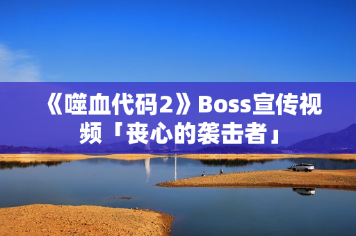 《噬血代码2》Boss宣传视频「丧心的袭击者」