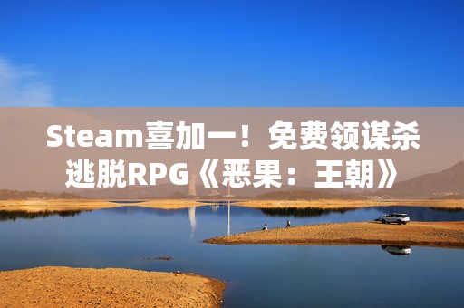 Steam喜加一！免费领谋杀逃脱RPG《恶果：王朝》