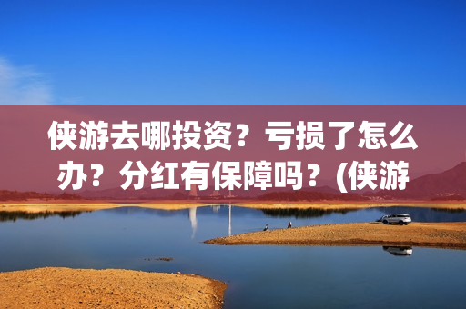侠游去哪投资？亏损了怎么办？分红有保障吗？(侠游论坛)