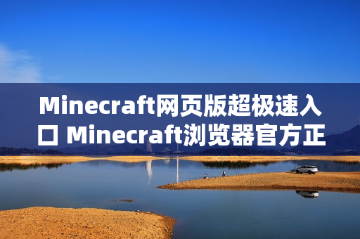 Minecraft网页版超极速入口 Minecraft浏览器官方正版一键畅玩 Minecraft网页版超极速入口 Minecraft浏览器官方正版一键畅玩