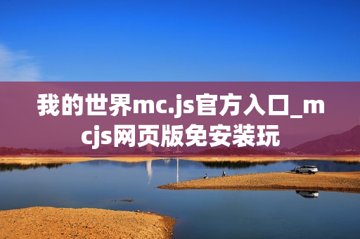 我的世界mc.js官方入口_mcjs网页版免安装玩 我的世界mc.js官方入口_mcjs网页版免安装玩
