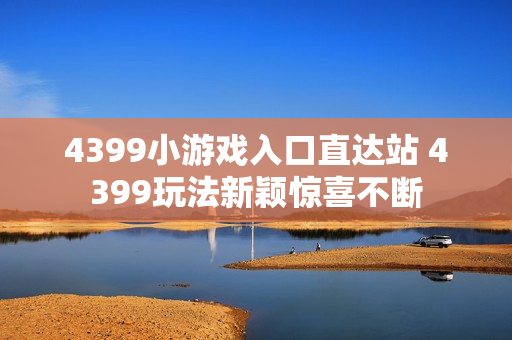 4399小游戏入口直达站 4399玩法新颖惊喜不断