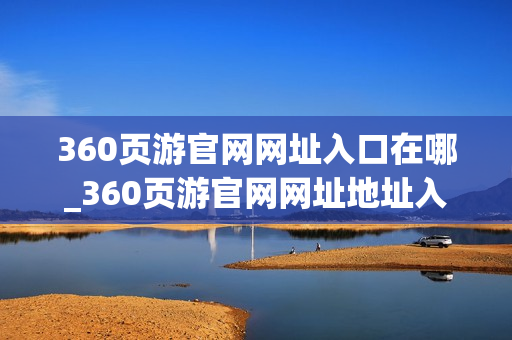 360页游官网网址入口在哪_360页游官网网址地址入口