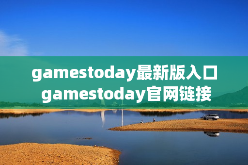 gamestoday最新版入口 gamestoday官网链接 gamestoday最新版入口 gamestoday官网链接