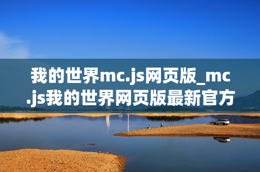 我的世界mc.js网页版_mc.js我的世界网页版最新官方正版免费入口