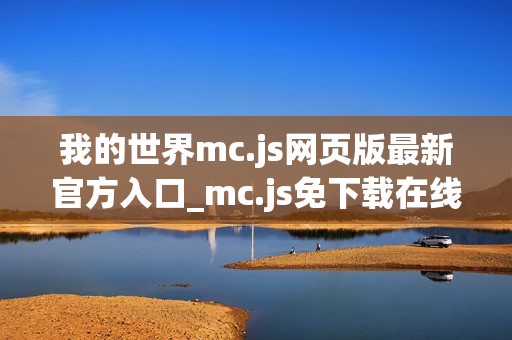 我的世界mc.js网页版最新官方入口_mc.js免下载在线直接玩