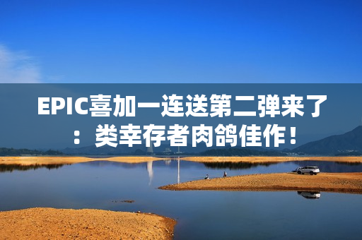 EPIC喜加一连送第二弹来了：类幸存者肉鸽佳作！