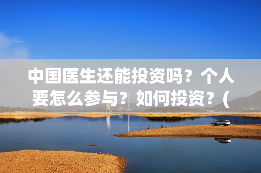 中国医生还能投资吗？个人要怎么参与？如何投资？(中国医生还要钱)