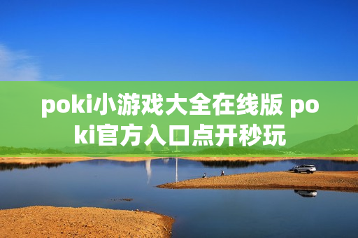 poki小游戏大全在线版 poki官方入口点开秒玩