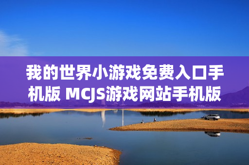 我的世界小游戏免费入口手机版 MCJS游戏网站手机版入口 我的世界小游戏免费入口手机版 MCJS游戏网站手机版入口