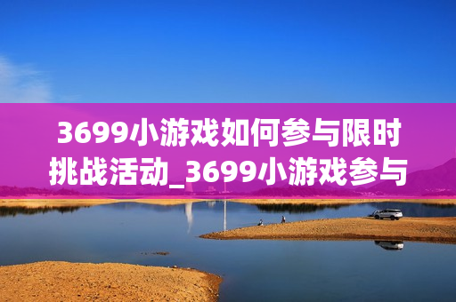 3699小游戏如何参与限时挑战活动_3699小游戏参与限时挑战活动攻略【演示】