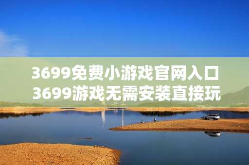3699免费小游戏官网入口 3699游戏无需安装直接玩