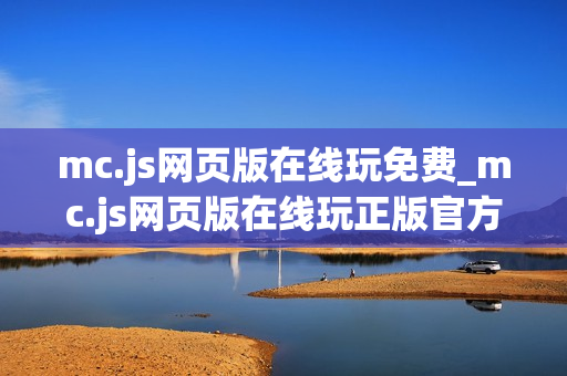 mc.js网页版在线玩免费_mc.js网页版在线玩正版官方入口最全渠道一键【免费在线】