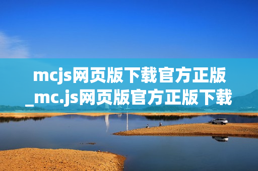mcjs网页版下载官方正版_mc.js网页版官方正版下载入口正规网址2025最新【免费下载】