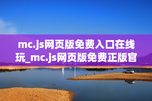 mc.js网页版免费入口在线玩_mc.js网页版免费正版官方入口一键直达2025最新【免费秒玩】