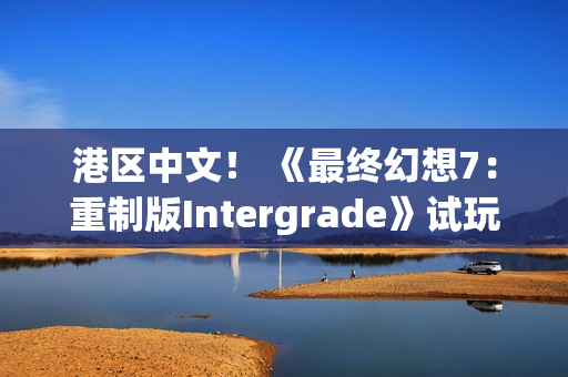 港区中文！ 《最终幻想7：重制版Intergrade》试玩版现已登陆Switch2与Xbox
