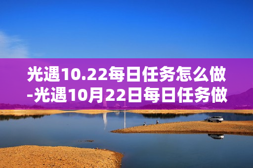 光遇10.22每日任务怎么做-光遇10月22日每日任务做法攻略