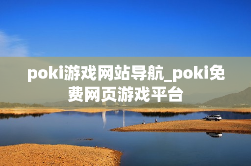 poki游戏网站导航_poki免费网页游戏平台