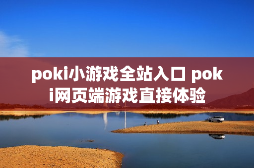 poki小游戏全站入口 poki网页端游戏直接体验