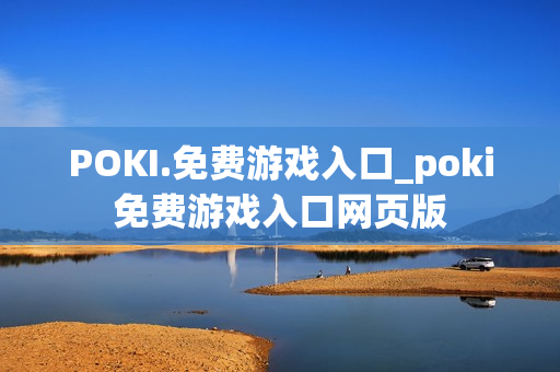 POKI.免费游戏入口_poki免费游戏入口网页版 POKI.免费游戏入口_poki免费游戏入口网页版