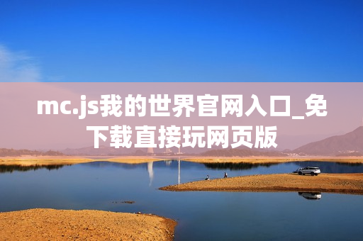 mc.js我的世界官网入口_免下载直接玩网页版 mc.js我的世界官网入口_免下载直接玩网页版