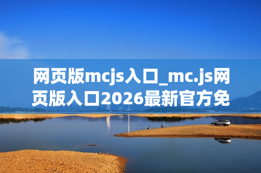 网页版mcjs入口_mc.js网页版入口2026最新官方免费一键访问 网页版mcjs入口_mc.js网页版入口2026最新官方免费一键访问