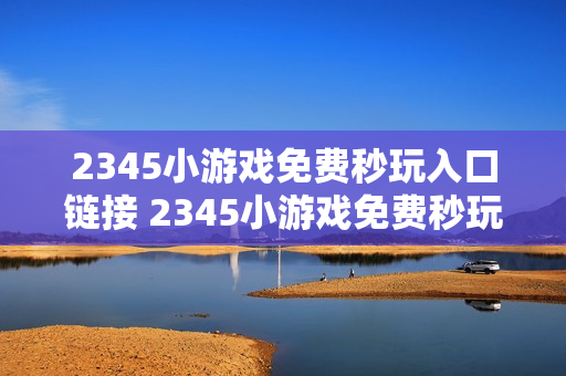 2345小游戏免费秒玩入口链接 2345小游戏免费秒玩网站