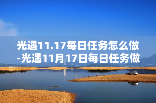 光遇11.17每日任务怎么做-光遇11月17日每日任务做法攻略 光遇11.17每日任务怎么做-光遇11月17日每日任务做法攻略