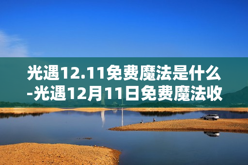 光遇12.11免费魔法是什么-光遇12月11日免费魔法收集攻略 光遇12.11免费魔法是什么-光遇12月11日免费魔法收集攻略