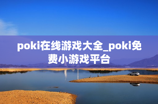 poki在线游戏大全_poki免费小游戏平台