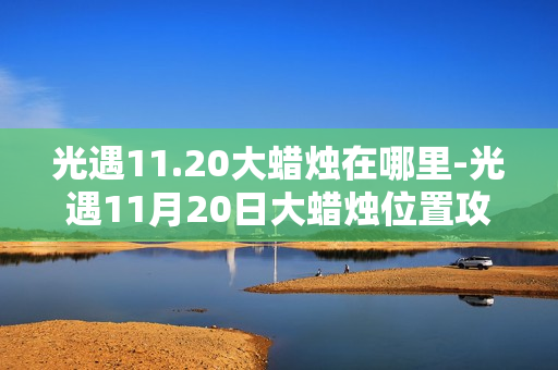光遇11.20大蜡烛在哪里-光遇11月20日大蜡烛位置攻略