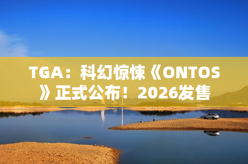 TGA：科幻惊悚《ONTOS》正式公布！2026发售