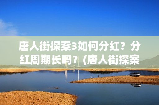唐人街探案3如何分红？分红周期长吗？(唐人街探案3令人失望)