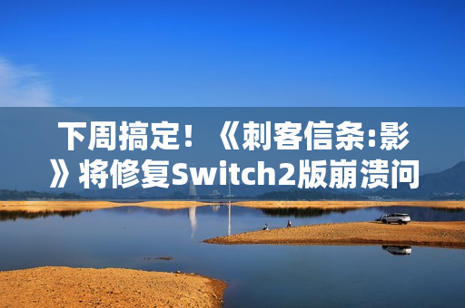 下周搞定！《刺客信条:影》将修复Switch2版崩溃问题