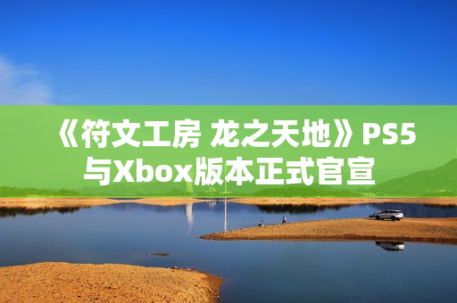 《符文工房 龙之天地》PS5与Xbox版本正式官宣