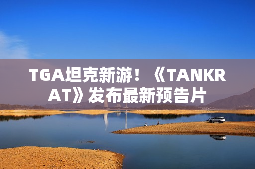 TGA坦克新游！《TANKRAT》发布最新预告片