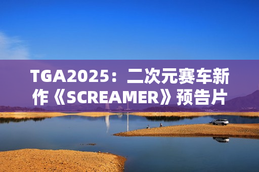TGA2025:二次元赛车新作《SCREAMER》预告片 TGA2025:二次元赛车新作《SCREAMER》预告片