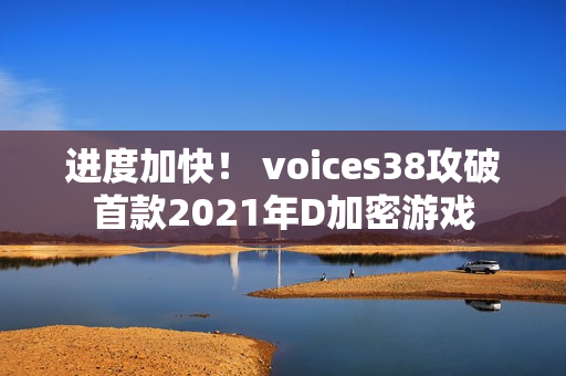 进度加快! voices38攻破首款2021年D加密游戏 进度加快! voices38攻破首款2021年D加密游戏
