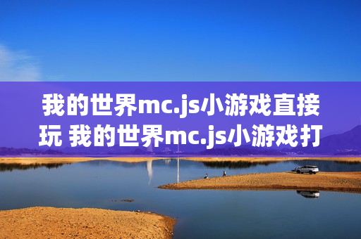 我的世界mc.js小游戏直接玩 我的世界mc.js小游戏打开在线直接玩 我的世界mc.js小游戏直接玩 我的世界mc.js小游戏打开在线直接玩