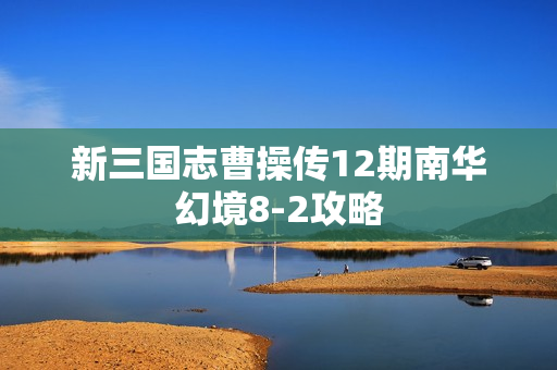 新三国志曹操传12期南华幻境8-2攻略 新三国志曹操传12期南华幻境8-2攻略
