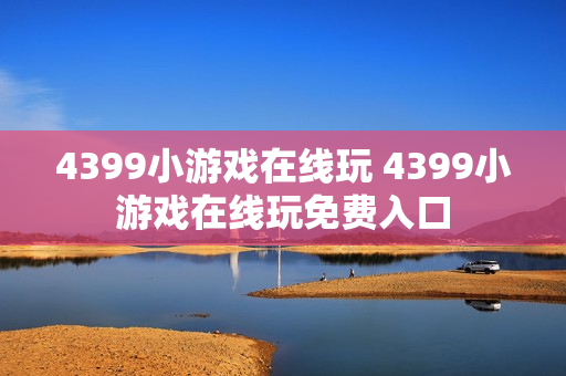 4399小游戏在线玩 4399小游戏在线玩免费入口