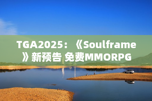 TGA2025：《Soulframe》新预告 免费MMORPG