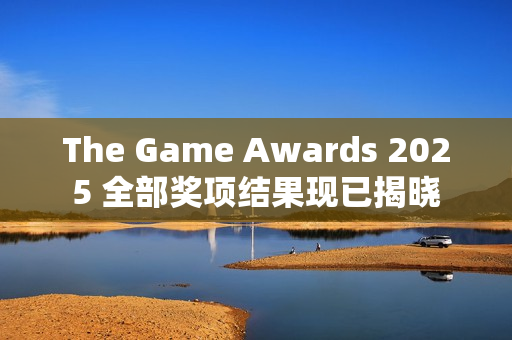 The Game Awards 2025 全部奖项结果现已揭晓