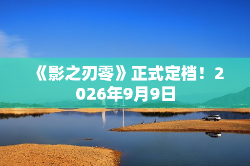 《影之刃零》正式定档！2026年9月9日