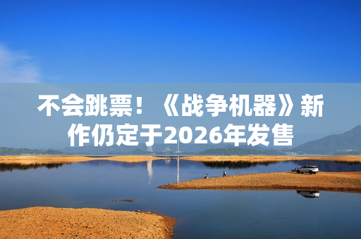 不会跳票！《战争机器》新作仍定于2026年发售