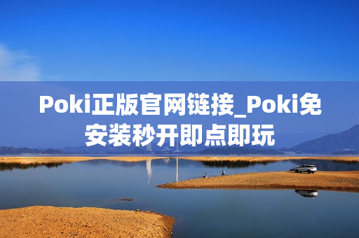 Poki正版官网链接_Poki免安装秒开即点即玩 Poki正版官网链接_Poki免安装秒开即点即玩