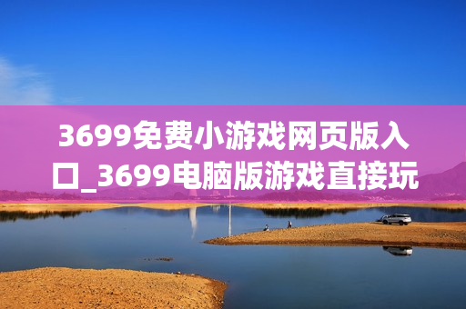 3699免费小游戏网页版入口_3699电脑版游戏直接玩